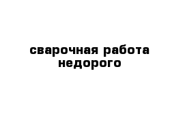 сварочная работа недорого